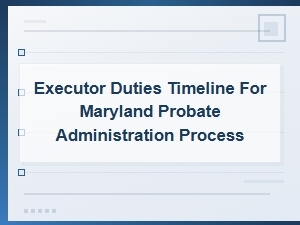 Maryland Executor Duties and Probate Timeline Guide
