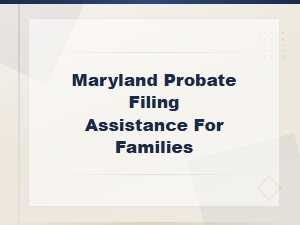 Maryland Probate Filing Steps for Families