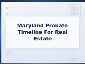Maryland Real Estate Probate Timeline and Deadlines