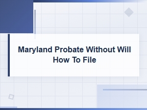 Filing Maryland Probate Without a Will: Key Deadlines