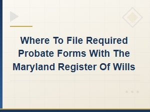 Filing Probate Forms with Maryland Register of Wills